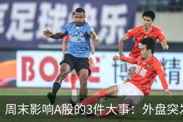 周末影响A股的3件大事：外盘突发利空！反弹行情不会一帆风顺！